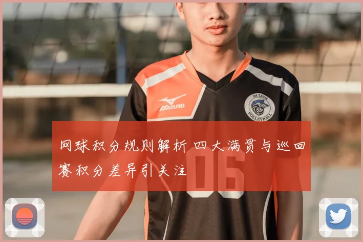 网球积分规则解析 四大满贯与巡回赛积分差异引关注
