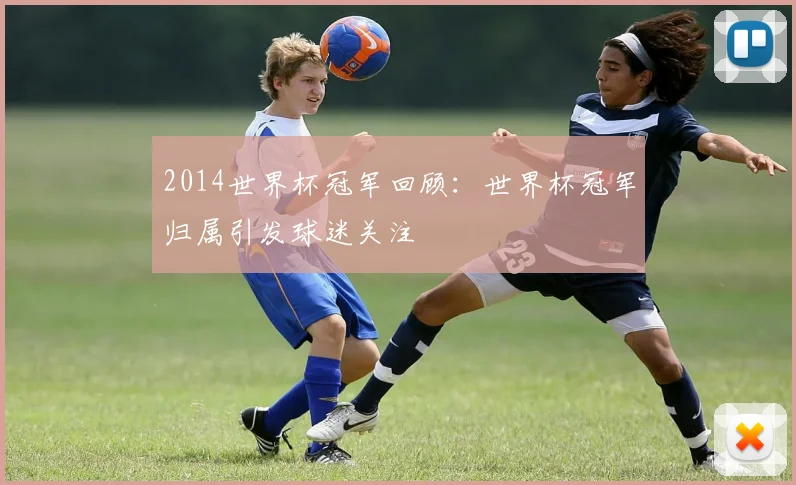 2014世界杯冠军回顾:世界杯冠军归属引发球迷关注