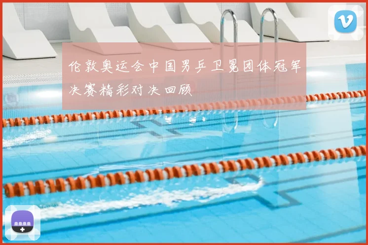 伦敦奥运会中国男乒卫冕团体冠军决赛精彩对决回顾