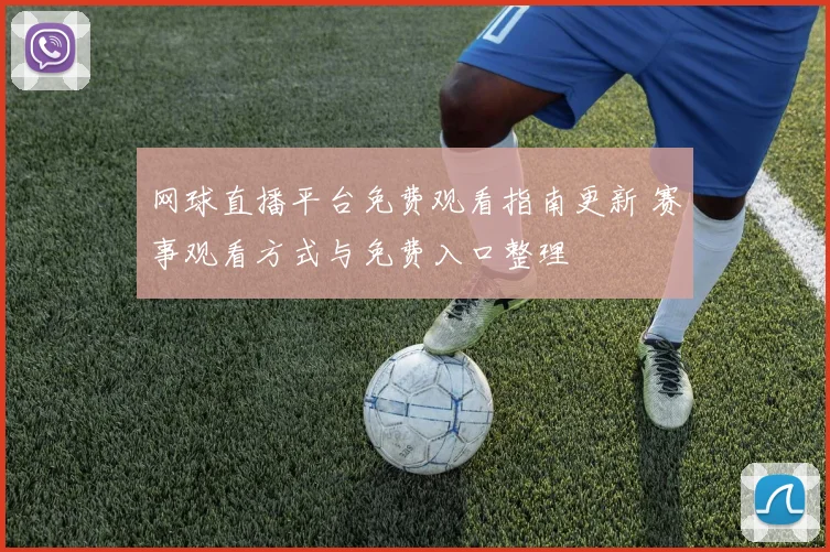 网球直播平台免费观看指南更新 赛事观看方式与免费入口整理