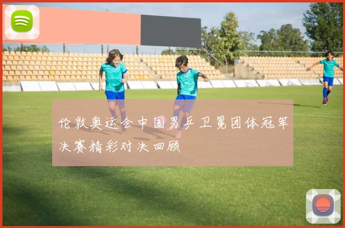 伦敦奥运会中国男乒卫冕团体冠军决赛精彩对决回顾