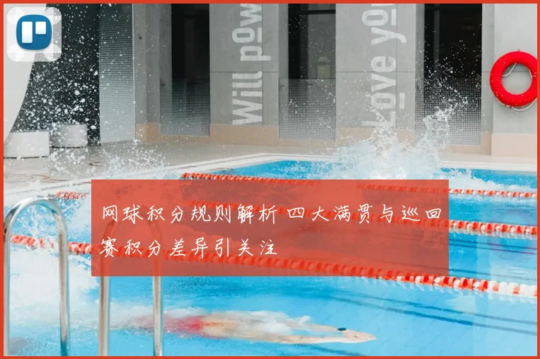 网球积分规则解析 四大满贯与巡回赛积分差异引关注