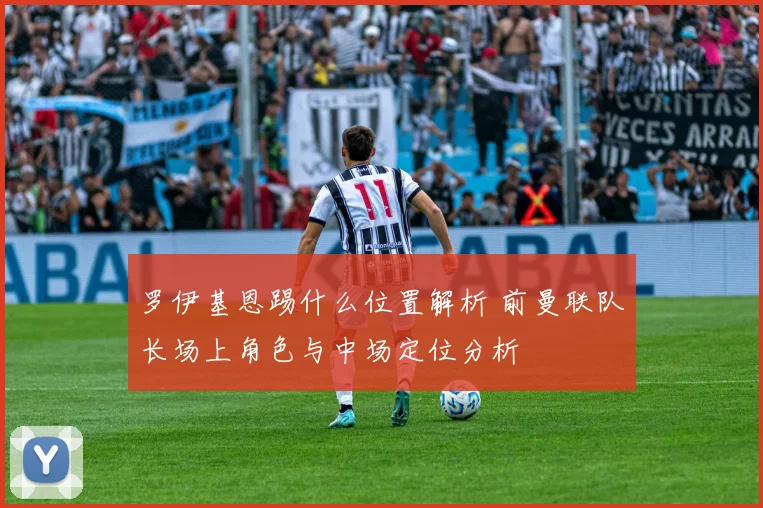 罗伊基恩踢什么位置解析 前曼联队长场上角色与中场定位分析