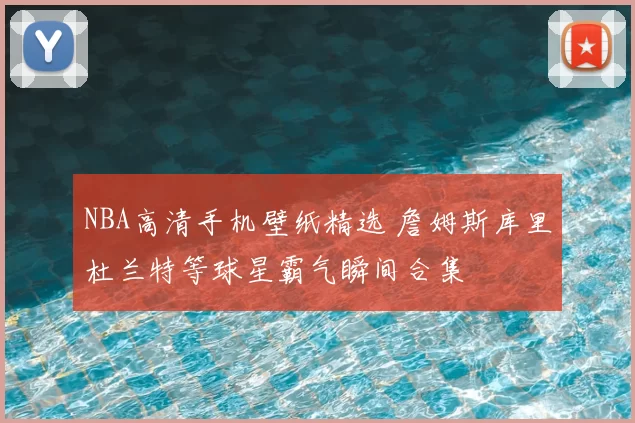 NBA高清手机壁纸精选 詹姆斯库里杜兰特等球星霸气瞬间合集