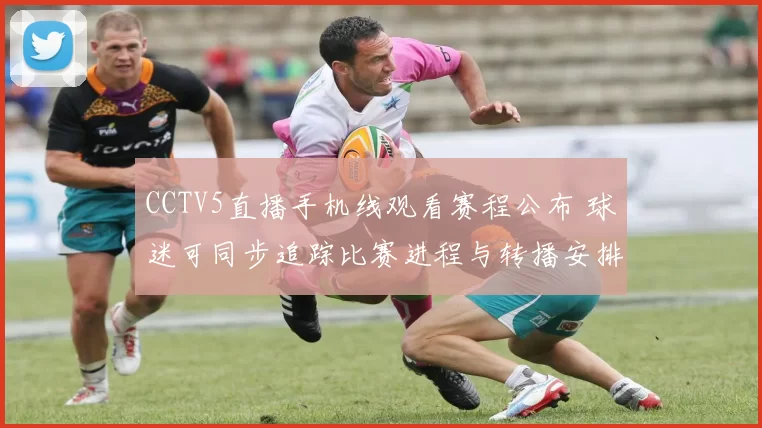 CCTV5直播手机线观看赛程公布 球迷可同步追踪比赛进程与转播安排