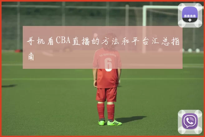 手机看CBA直播的方法和平台汇总指南