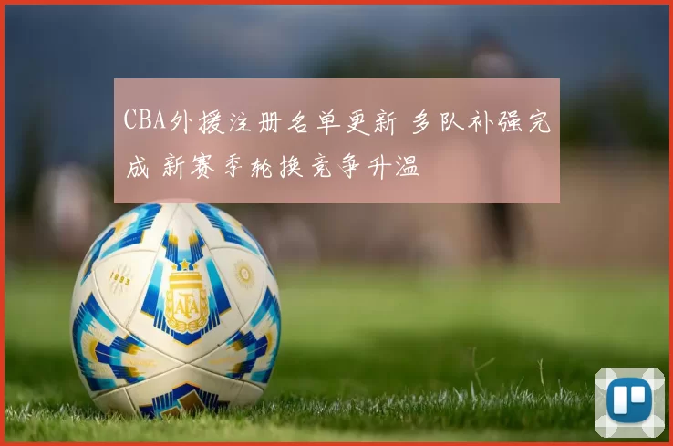 CBA外援注册名单更新 多队补强完成 新赛季轮换竞争升温