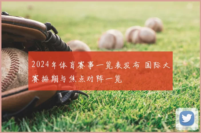 2024年体育赛事一览表发布 国际大赛排期与焦点对阵一览