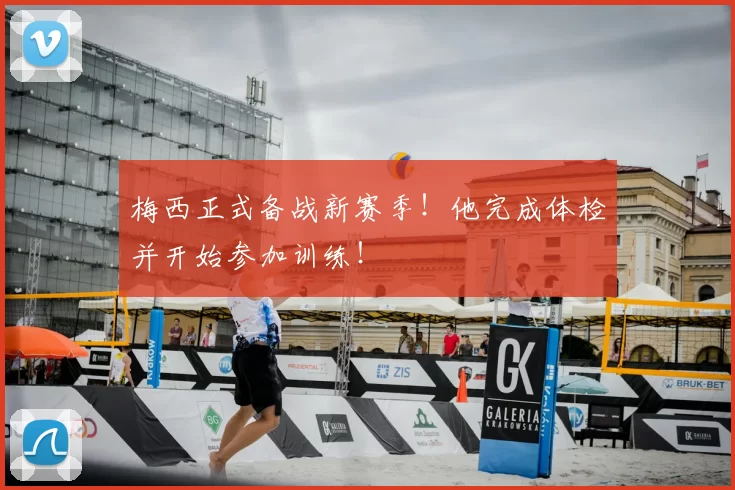 梅西正式备战新赛季!他完成体检并开始参加训练!