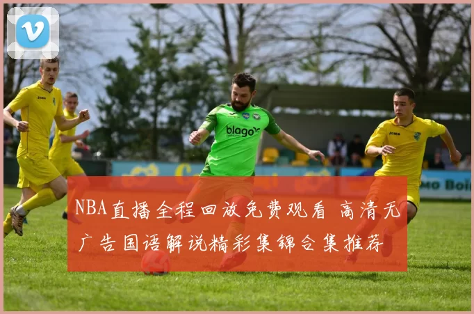 NBA直播全程回放免费观看 高清无广告国语解说精彩集锦合集推荐