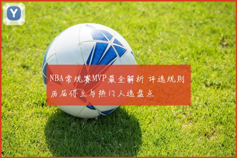 NBA常规赛MVP最全解析 评选规则 历届得主与热门人选盘点