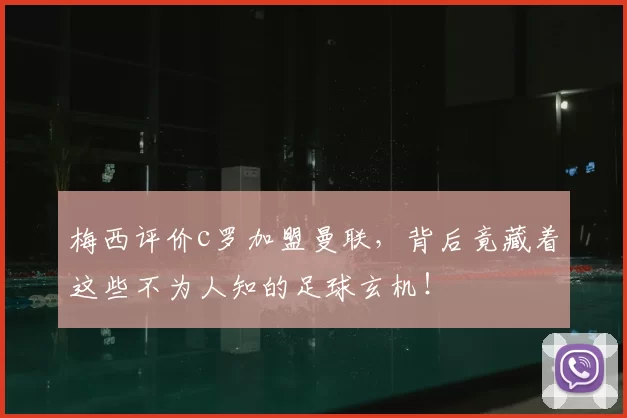 梅西评价c罗加盟曼联，背后竟藏着这些不为人知的足球玄机！