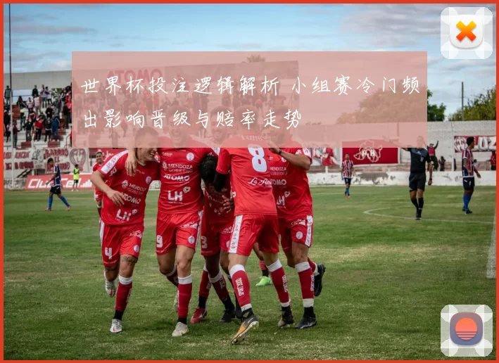 世界杯投注逻辑解析 小组赛冷门频出影响晋级与赔率走势