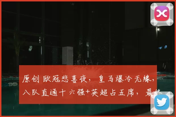 原创 欧冠悲喜夜，皇马爆冷无缘，八队直通十六强+英超占五席，最终积分榜