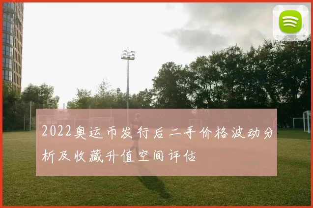 2022奥运币发行后二手价格波动分析及收藏升值空间评估