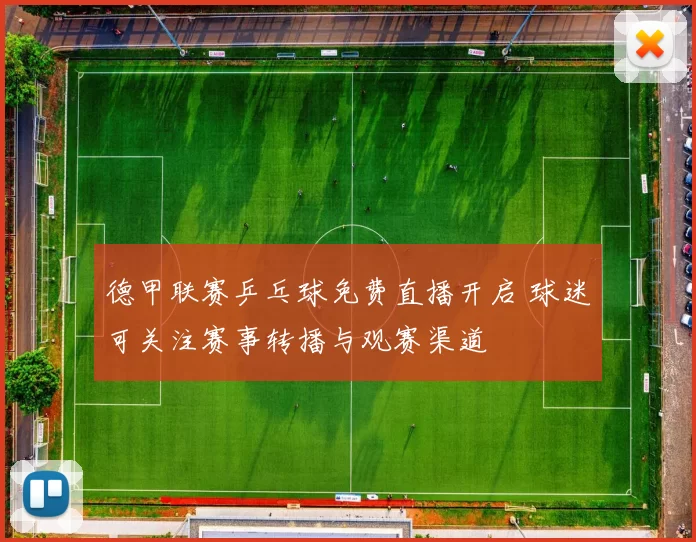德甲联赛乒乓球免费直播开启 球迷可关注赛事转播与观赛渠道