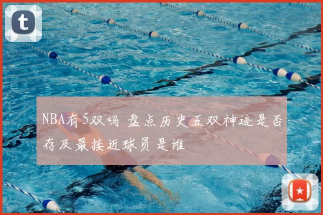 NBA有5双吗 盘点历史五双神迹是否存及最接近球员是谁