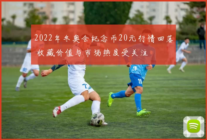 2022年冬奥会纪念币20元行情回落 收藏价值与市场热度受关注
