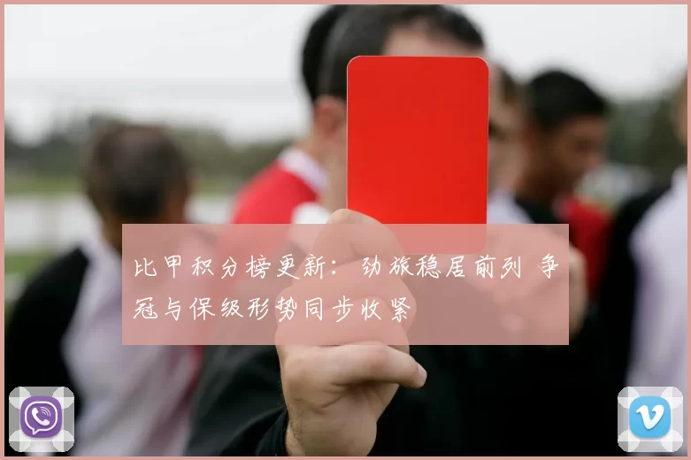 比甲积分榜更新:劲旅稳居前列 争冠与保级形势同步收紧