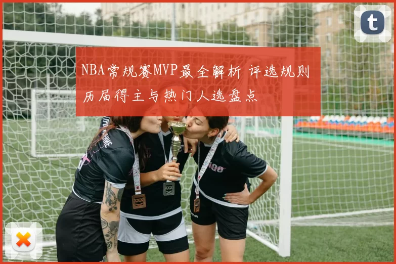 NBA常规赛MVP最全解析 评选规则 历届得主与热门人选盘点