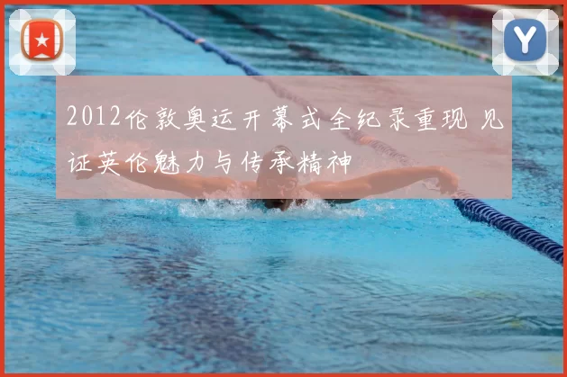 2012伦敦奥运开幕式全纪录重现 见证英伦魅力与传承精神