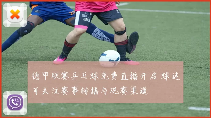 德甲联赛乒乓球免费直播开启 球迷可关注赛事转播与观赛渠道