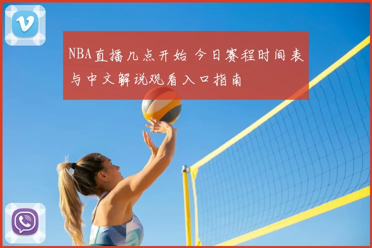 NBA直播几点开始 今日赛程时间表与中文解说观看入口指南
