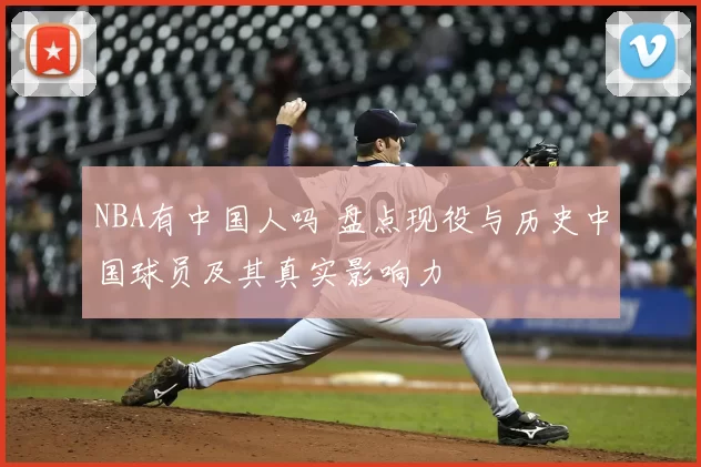 NBA有中国人吗 盘点现役与历史中国球员及其真实影响力