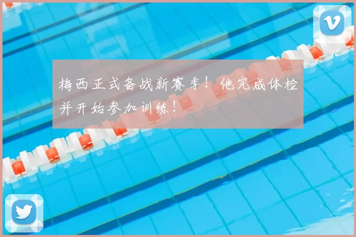 梅西正式备战新赛季!他完成体检并开始参加训练!