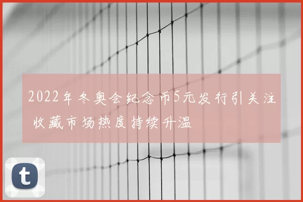 2022年冬奥会纪念币5元发行引关注 收藏市场热度持续升温