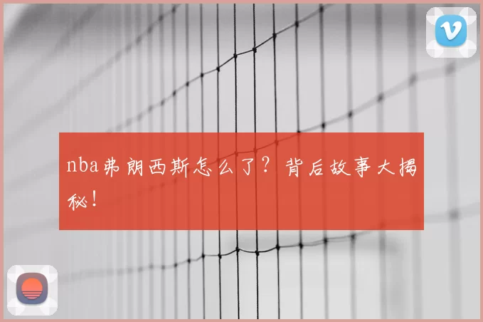 nba弗朗西斯怎么了？背后故事大揭秘！