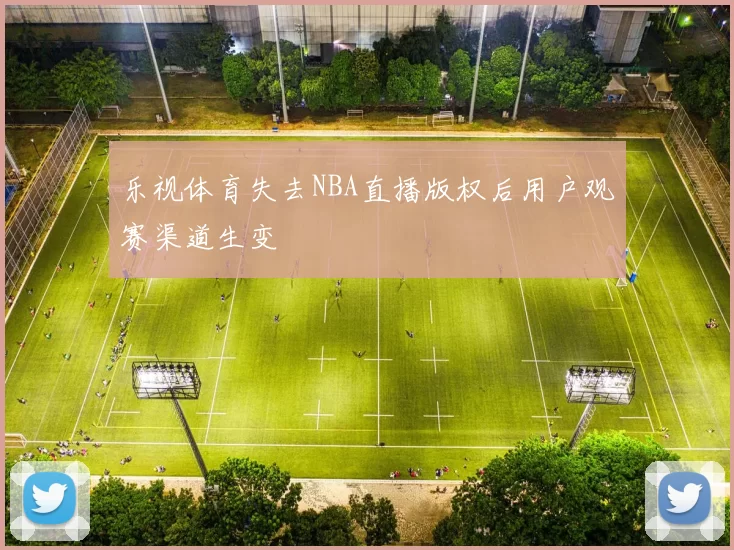 乐视体育失去NBA直播版权后用户观赛渠道生变