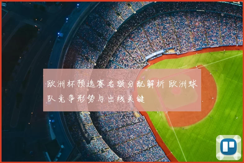 欧洲杯预选赛名额分配解析 欧洲球队竞争形势与出线关键