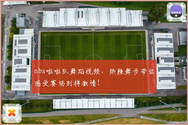 nba啦啦队舞蹈视频,热辣舞步带你感受赛场别样激情!