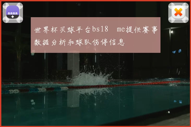 世界杯买球平台bs18婰me提供赛事数据分析和球队伤停信息