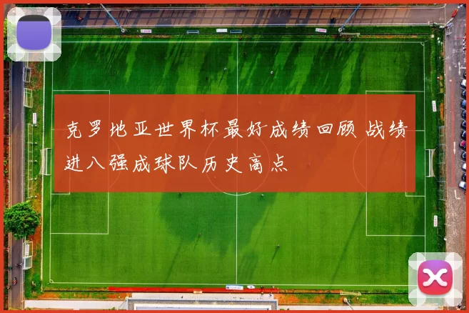 克罗地亚世界杯最好成绩回顾 战绩进八强成球队历史高点