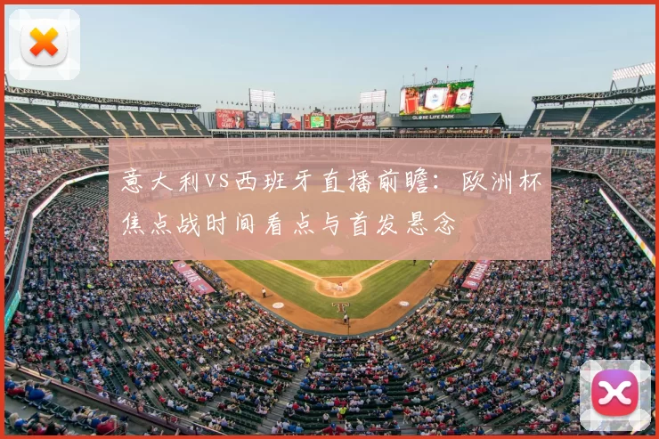 意大利vs西班牙直播前瞻：欧洲杯焦点战时间看点与首发悬念