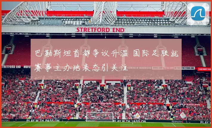 巴勒斯坦首都争议升温 国际足联就赛事主办地表态引关注