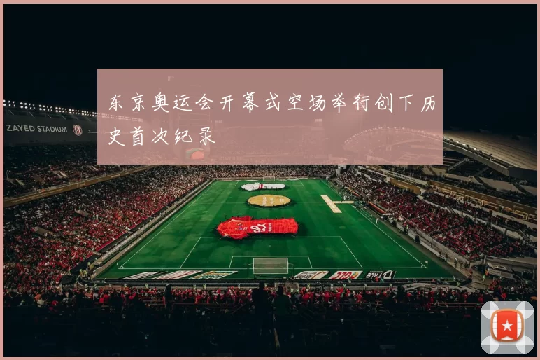 东京奥运会开幕式空场举行创下历史首次纪录