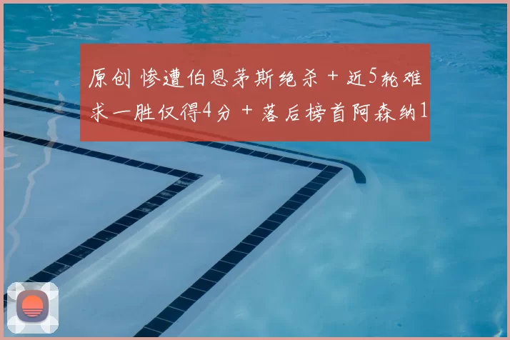 原创 惨遭伯恩茅斯绝杀＋近5轮难求一胜仅得4分＋落后榜首阿森纳14分！