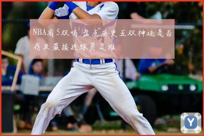 NBA有5双吗 盘点历史五双神迹是否存及最接近球员是谁