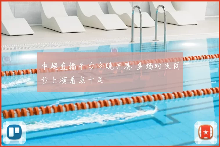 中超直播平台今晚开赛 多场对决同步上演看点十足
