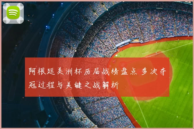 阿根廷美洲杯历届战绩盘点 多次夺冠过程与关键之战解析