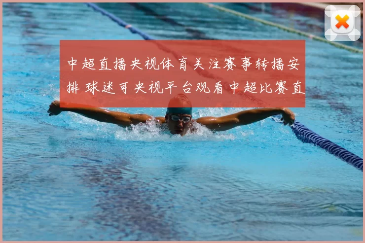 中超直播央视体育关注赛事转播安排 球迷可央视平台观看中超比赛直播