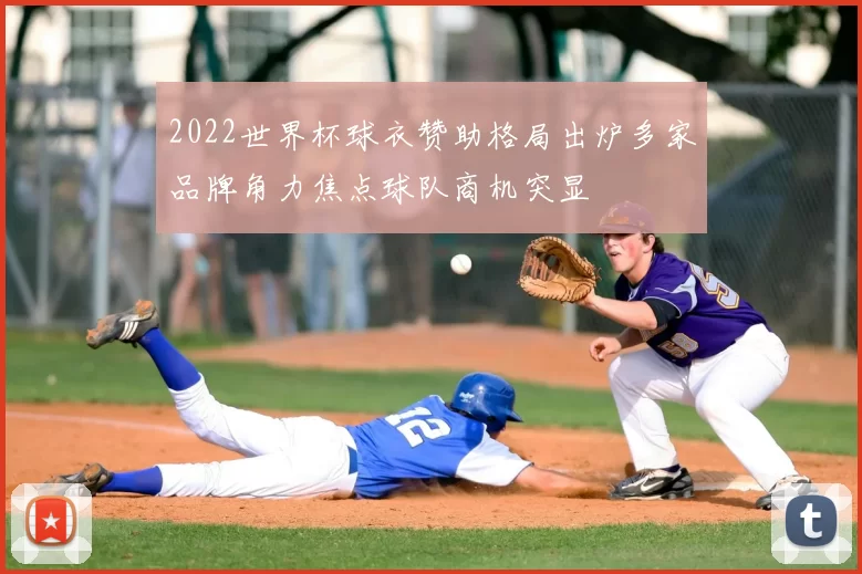 2022世界杯球衣赞助格局出炉多家品牌角力焦点球队商机突显