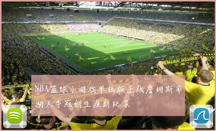 NBA篮球小游戏单机版上线詹姆斯率湖人夺冠创生涯新纪录