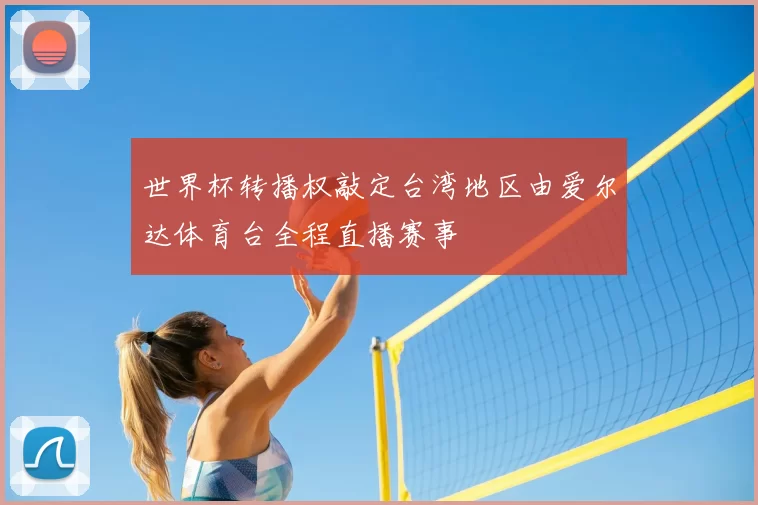 世界杯转播权敲定台湾地区由爱尔达体育台全程直播赛事