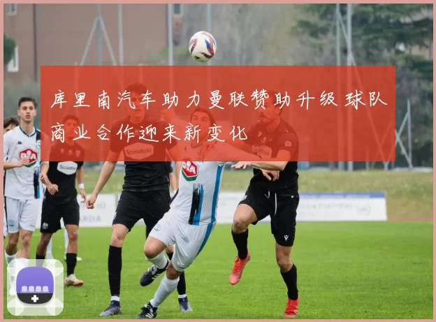 库里南汽车助力曼联赞助升级 球队商业合作迎来新变化