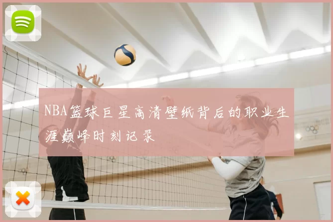 NBA篮球巨星高清壁纸背后的职业生涯巅峰时刻记录