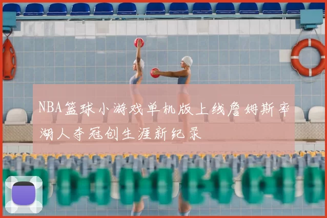 NBA篮球小游戏单机版上线詹姆斯率湖人夺冠创生涯新纪录